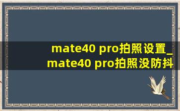mate40 pro拍照设置_mate40 pro拍照没防抖吗
